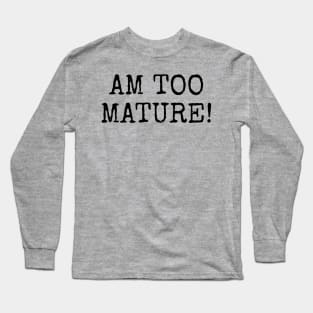 Am too Mature! Long Sleeve T-Shirt